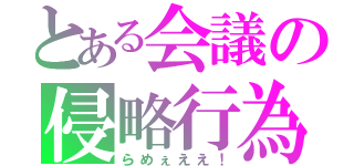 とある会議の侵略行為（らめぇええ！）