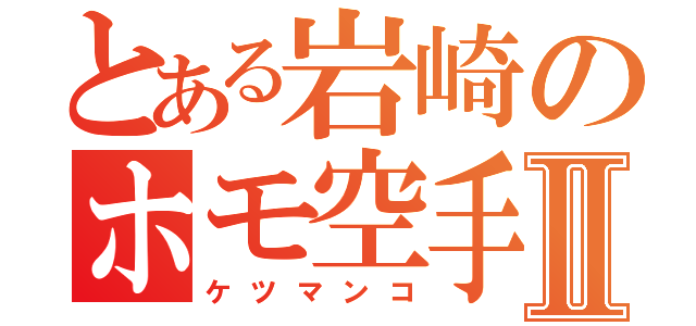 とある岩崎のホモ空手部Ⅱ（ケツマンコ）