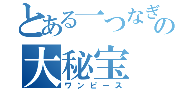 とある一つなぎの大秘宝（ワンピース）