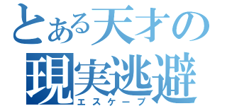 とある天才の現実逃避（エスケープ）