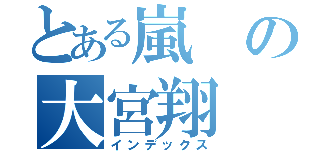 とある嵐の大宮翔（インデックス）