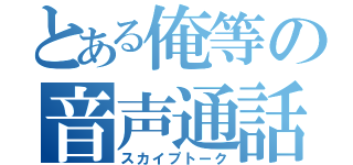 とある俺等の音声通話（スカイプトーク）