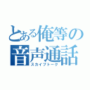 とある俺等の音声通話（スカイプトーク）