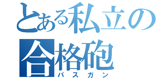 とある私立の合格砲（パスガン）