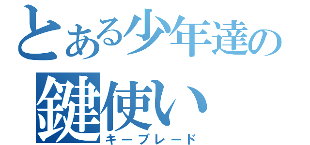 とある少年達の鍵使い（キーブレード）