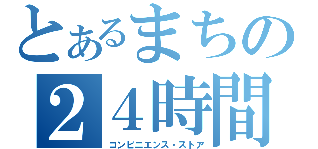 とあるまちの２４時間（コンビニエンス・ストア）