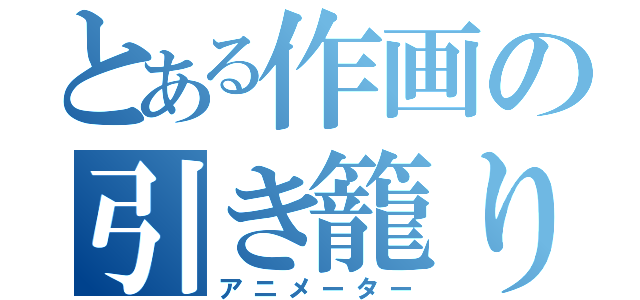 とある作画の引き籠り（アニメーター）