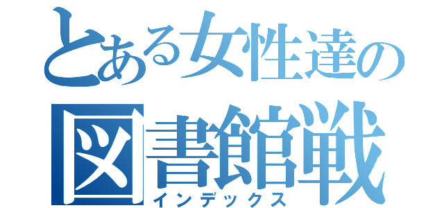 とある女性達の図書館戦争（インデックス）