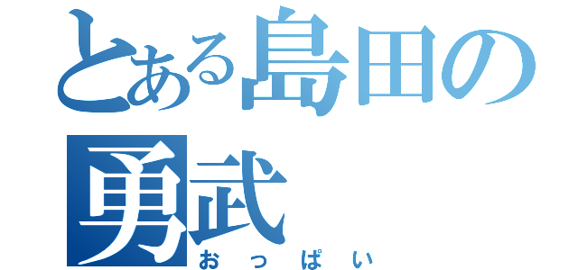 とある島田の勇武（おっぱい）