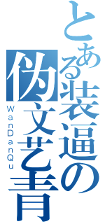 とある装逼の伪文艺青年（ＷａｎＤａｎＱｕ）