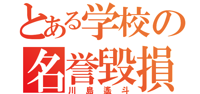 とある学校の名誉毀損（川島遙斗）