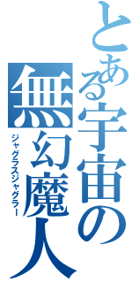 とある宇宙の無幻魔人（ジャグラスジャグラー）