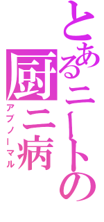 とあるニートの厨ニ病（アブノーマル）