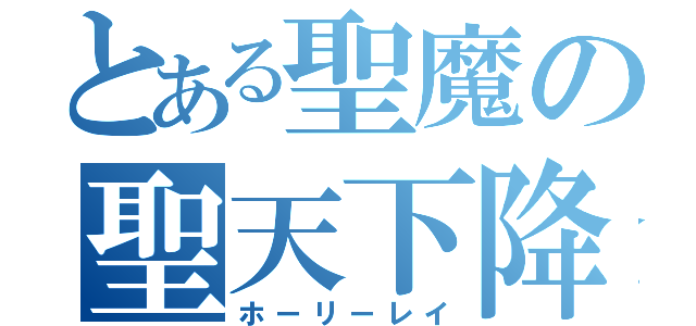 とある聖魔の聖天下降（ホーリーレイ）