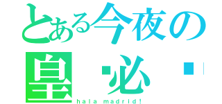 とある今夜の皇马必胜（ｈａｌａ ｍａｄｒｉｄ！）