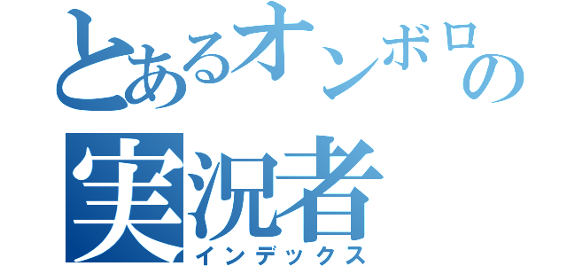 とあるオンボロの実況者（インデックス）