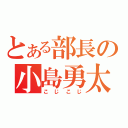 とある部長の小島勇太（こじこじ）