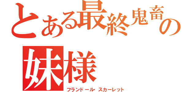 とある最終鬼畜の妹様（フランドール・スカーレット）