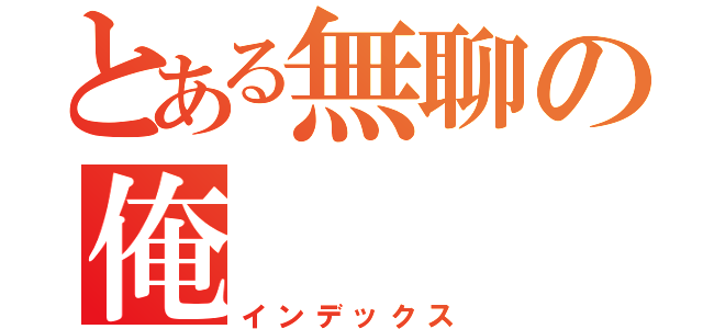 とある無聊の俺（インデックス）