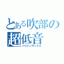 とある吹部の超低音（バリトンサックス）