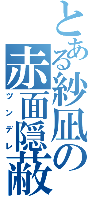 とある紗凪の赤面隠蔽（ツンデレ）