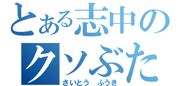 とある志中のクソぶた（さいとう ふうき）