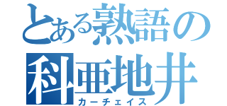 とある熟語の科亜地井巣（カーチェイス）