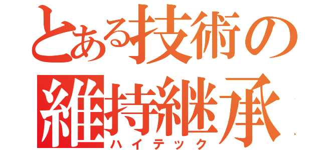 とある技術の維持継承（ハイテック）