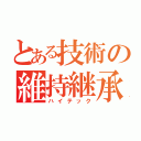 とある技術の維持継承（ハイテック）