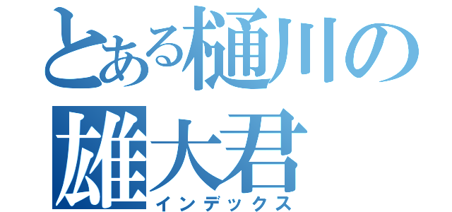 とある樋川の雄大君（インデックス）