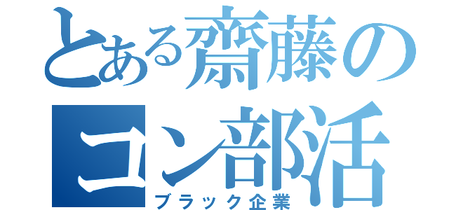 とある齋藤のコン部活（ブラック企業）