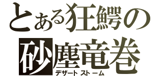 とある狂鰐の砂塵竜巻（デザートストーム）