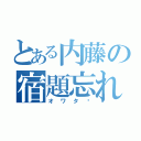 とある内藤の宿題忘れ（オワタ〜）