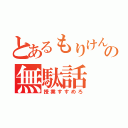 とあるもりけんの無駄話（授業すすめろ）