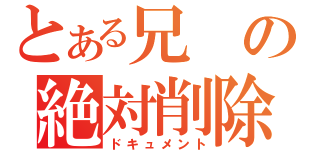 とある兄の絶対削除（ドキュメント）