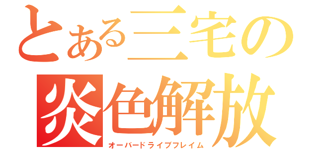 とある三宅の炎色解放（オーバードライブフレイム）