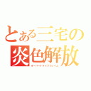 とある三宅の炎色解放（オーバードライブフレイム）