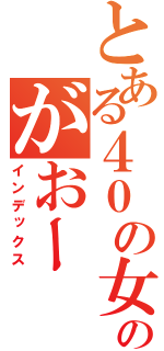 とある４０の女に縁の無い男のがおー（インデックス）