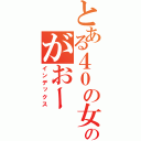 とある４０の女に縁の無い男のがおー（インデックス）