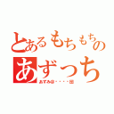 とあるもちもちのあずっち（あずみ＠乇ㄘ乇ㄘ団）