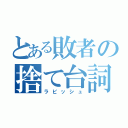 とある敗者の捨て台詞（ラビッシュ）