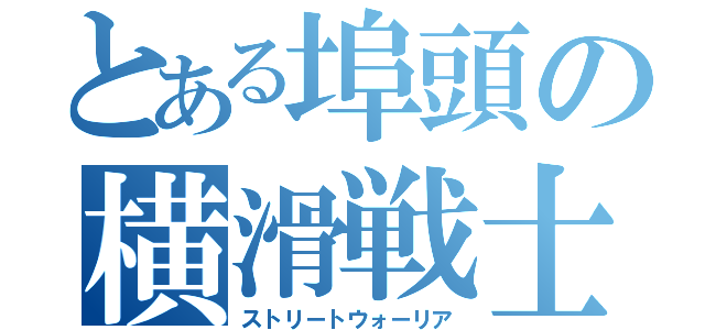 とある埠頭の横滑戦士（ストリートウォーリア）