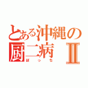 とある沖縄の厨二病Ⅱ（ぼっち）