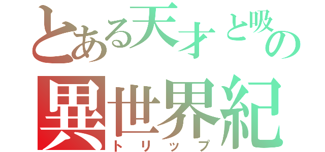 とある天才と吸血鬼の異世界紀行（トリップ）