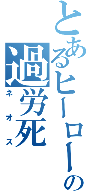 とあるヒーローの過労死（ネオス）