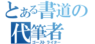 とある書道の代筆者（ゴーストライター）