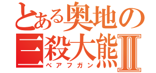 とある奥地の三殺大熊Ⅱ（べアフガン）