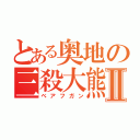 とある奥地の三殺大熊Ⅱ（べアフガン）