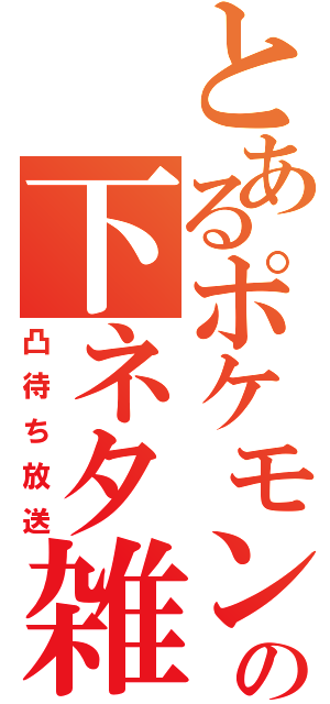 とあるポケモンマスターの下ネタ雑談（凸待ち放送）