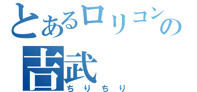 とあるロリコンの吉武（ちりちり）